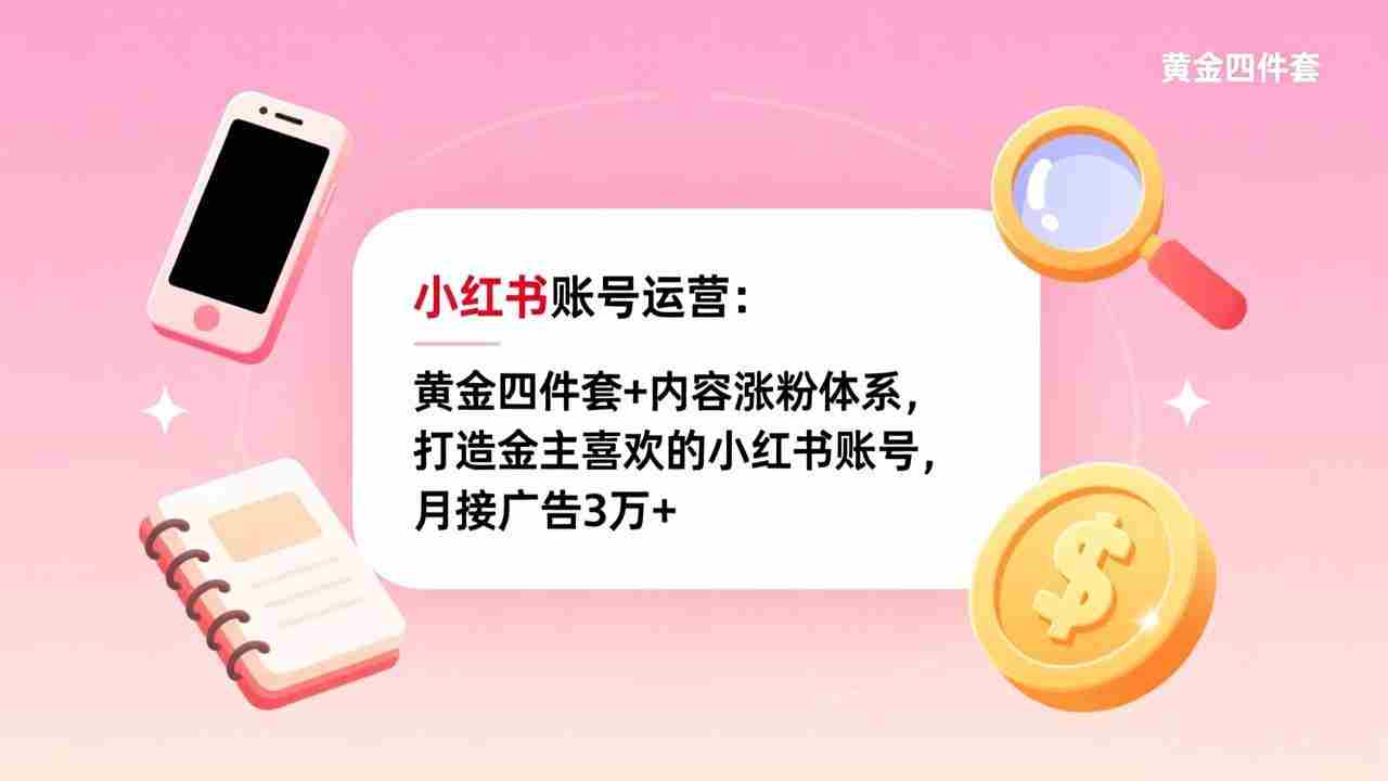 （17437期）小红书账号运营：黄金四件套+内容涨粉体系，打造金主喜欢的小红书账号，月接广告3万+
