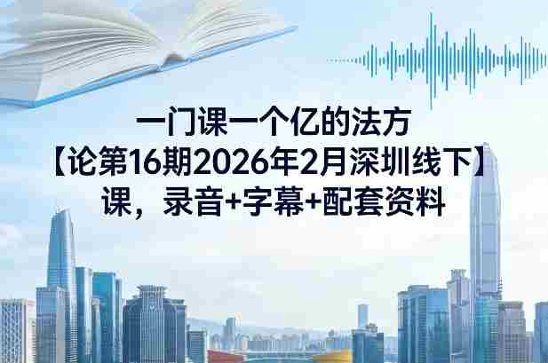一门课一个亿的法方‬论第16期2026年2月深圳线下课，录音+字幕+配套资料