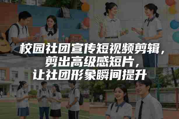 校园社团宣传短视频剪辑，剪出高级感短片，让社团形象瞬间提升