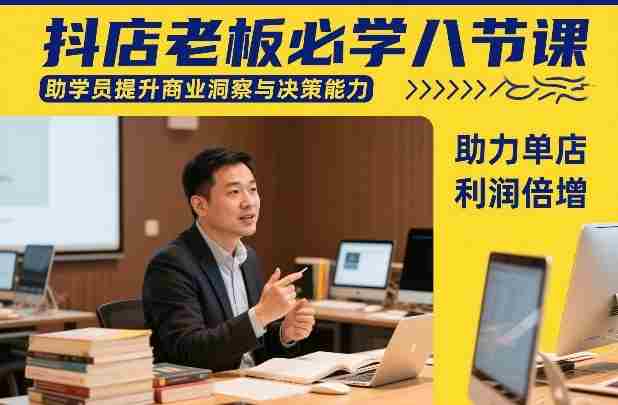 抖店老板必学八节课，助学员提升商业洞察与决策能力，助力单店利润倍增