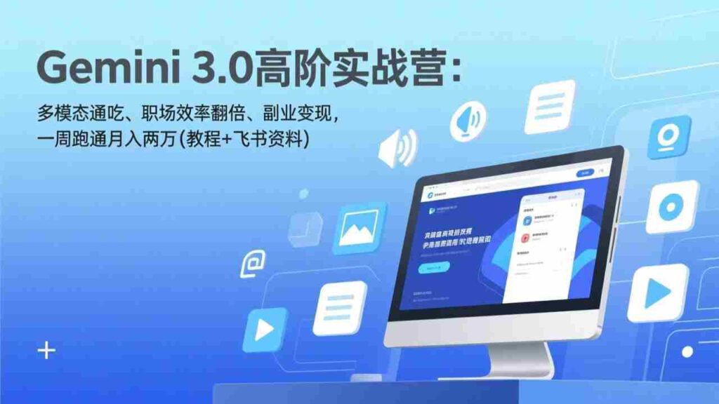 （17386期）Gemini 3.0高阶实战营：多模态通吃、职场效率翻倍、副业变现，一周跑通月入两万(教程+飞书资料)