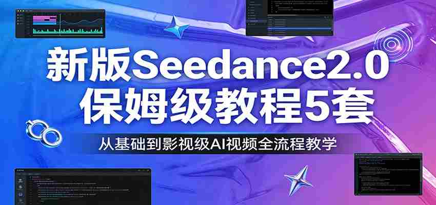 新版Seedance2.0保姆级教程5套：从基础到影视级AI视频全流程教学