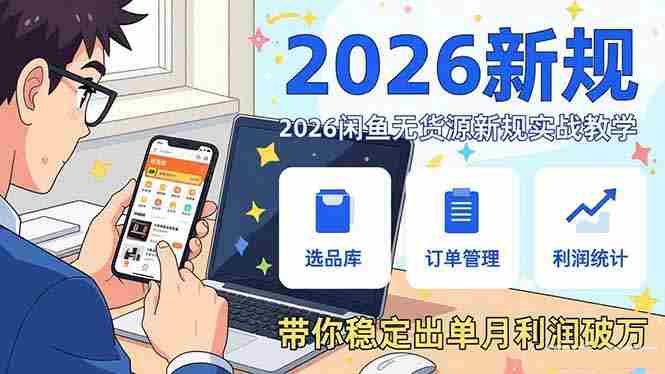 （17472期）2026闲鱼无货源新规实战教学，从零基础搭建账号到选品上架运营，带你稳定出单月利润破万