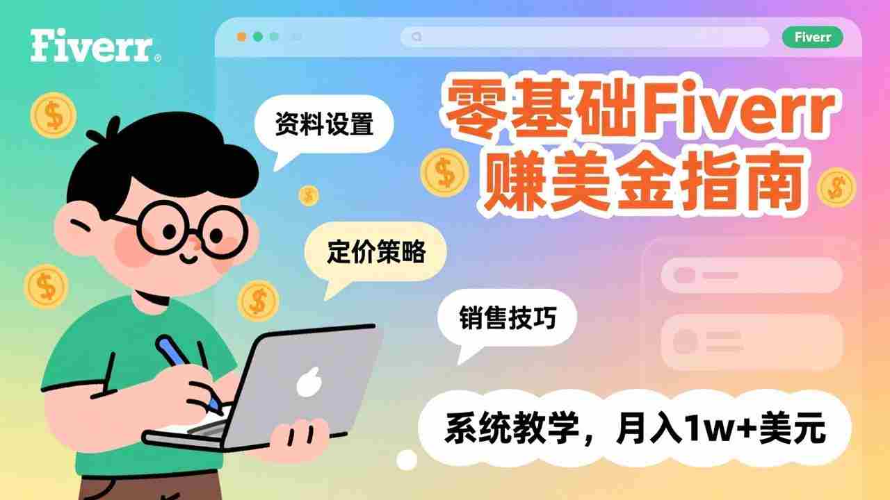 （17288期）零基础Fiverr赚美金指南，涵盖资料设置、定价策略、销售技巧，系统教学，月入1w+美元