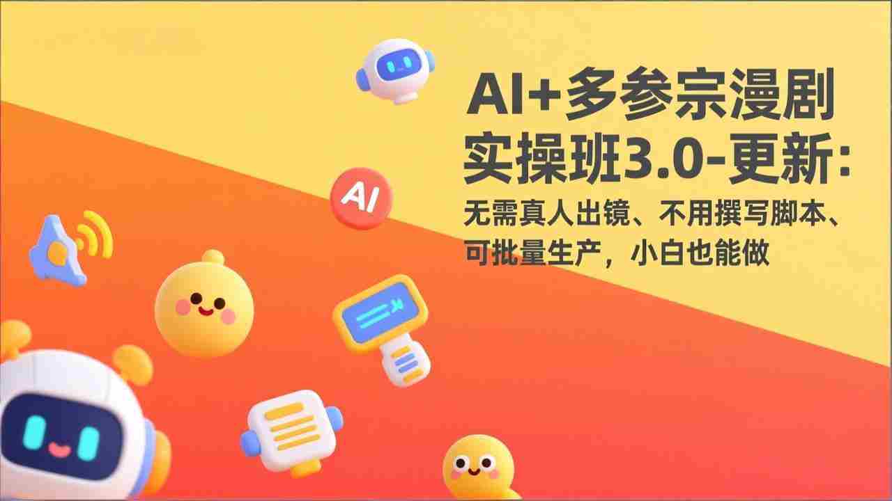 （17404期）AI+多参宗漫剧实操班3.0-更新：无需真人出镜、不用撰写脚本、可批量生产，小白也能做