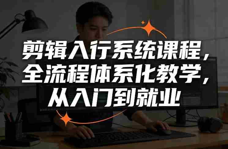 剪辑入行系统课程，全流程体系化教学，从入门到就业
