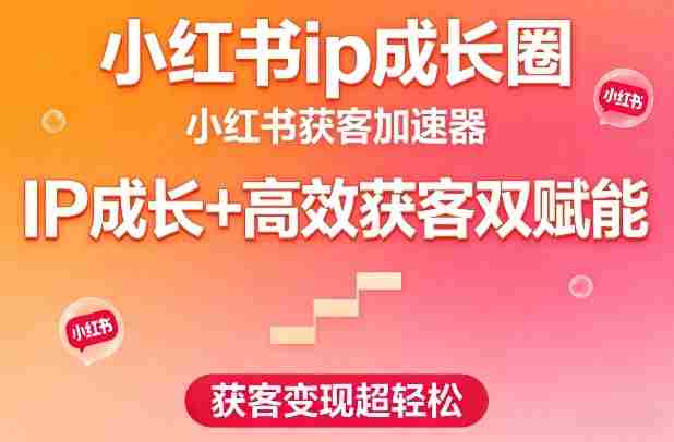 小红书ip成长圈，小红书获客加速器，IP成长+高效获客双赋能，获客变现超轻松