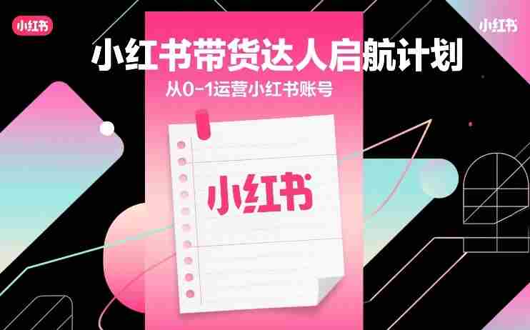 小红书带货达人启航计划，从0-1运营小红书账号