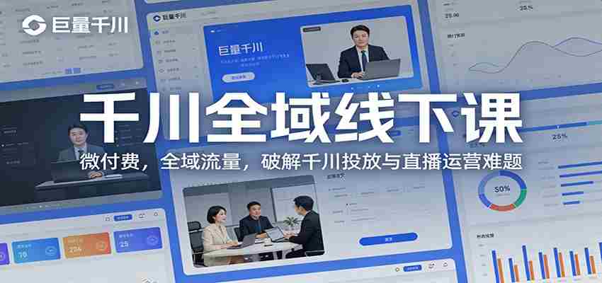 千川全域线下课：微付费，全域流量，破解千川投放与直播运营难题