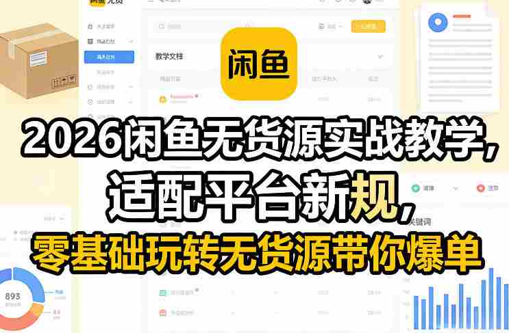 2026闲鱼无货源实战教学，适配平台新规，零基础玩转无货源带你爆单
