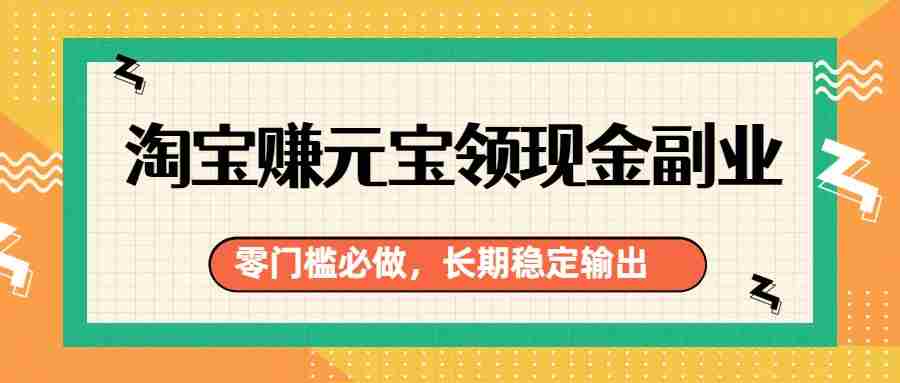 淘宝赚元宝领现金副业，零门槛必做，长期稳定输出