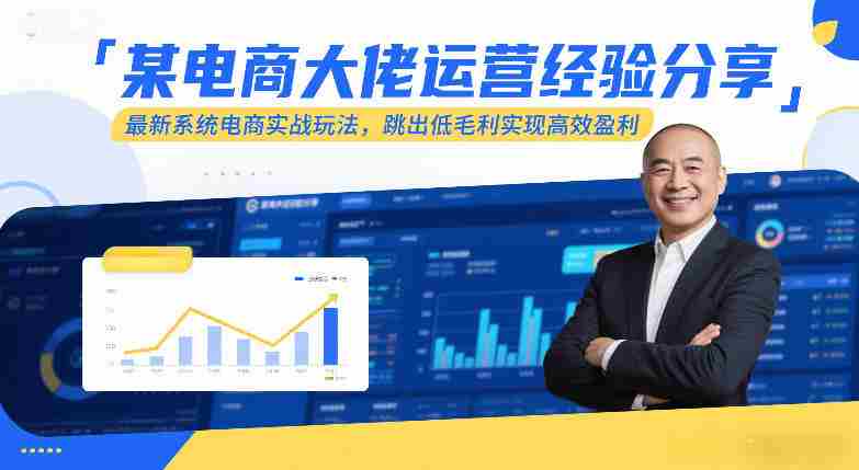 某电商大佬运营经验分享，最新系统电商实战玩法，跳出低毛利实现高效盈利