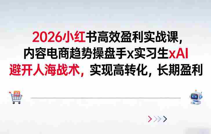 2026小红书高效盈利实战课，内容电商趋势操盘手x实习生xAI，避开人海战术，实现高转化，长期盈利