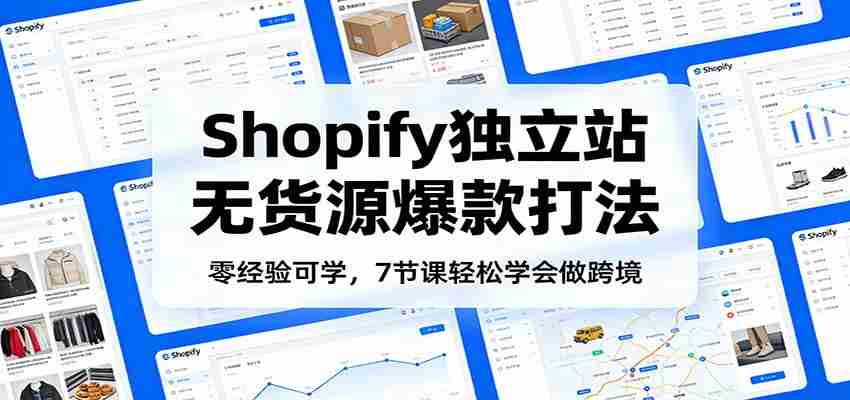 零经验可学，Shopify独立站无货源爆款打法，7节课轻松学会做跨境