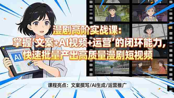 （17461期）漫剧高阶实战课：掌握“文案+AI视频+运营”的闭环能力，快速批量产出高质量漫剧短视频