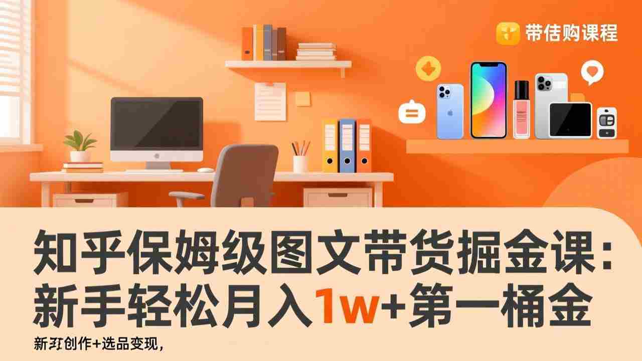 （17353期）知乎保姆级图文带货掘金课：账号打造+爆文创作+选品变现，新手轻松月入1w+第一桶金
