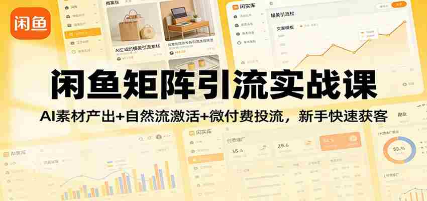 闲鱼矩阵引流实战课：AI素材产出+自然流激活+微付费投流，新手快速获客