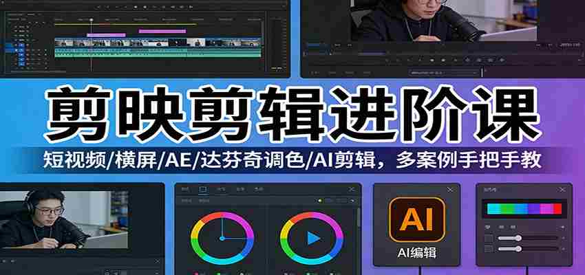 剪映剪辑进阶课：短视频/横屏/AE/达芬奇调色/AI剪辑，多案例手把手教