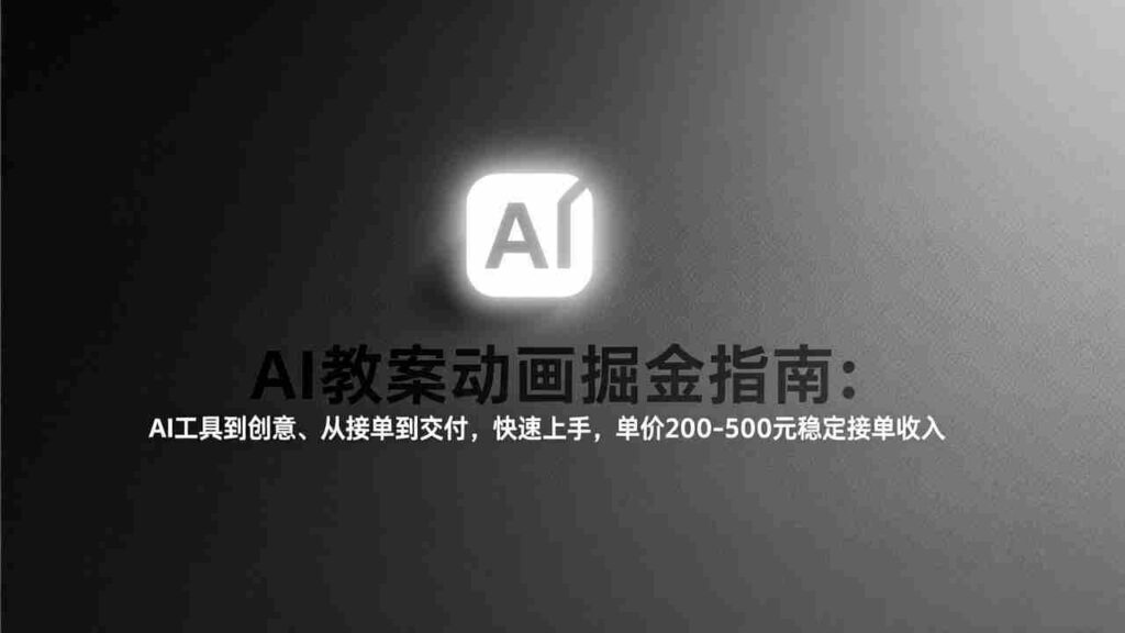 （17349期）AI教案动画掘金指南：从工具到创意、从接单到交付，快速上手，单价200-500元稳定接单收入