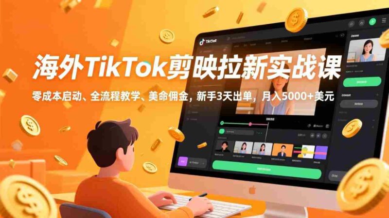 (17340期)海外TikTok剪映拉新实战课,零成本启动、全流程教学、美金佣金,新手3天出单,月入5000+美元-中创网,冒泡网,福缘网创业项目大全-创安网
