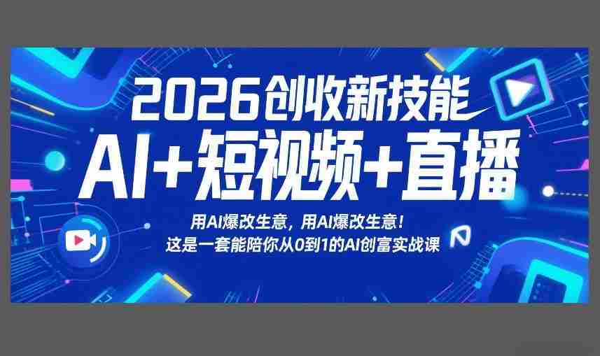 2026创收新技能AI+短视频+直播，用AI爆改生意，这是一套能陪你从0到1的AI创富实战课