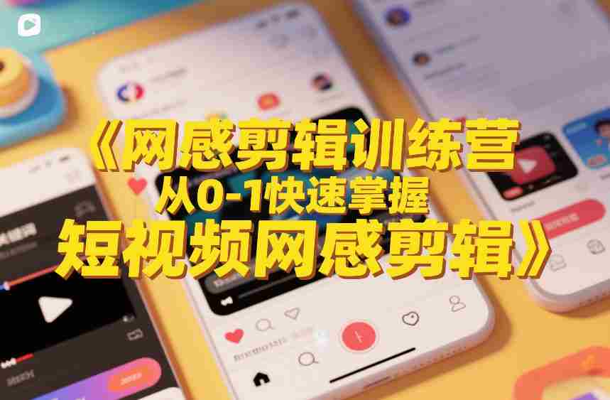网感剪辑训练营，从0-1快速掌握短视频网感剪辑