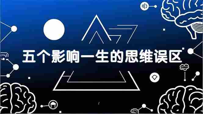 （17455期）付费文章：五个影响一生的思维误区，基于数十万人数据提炼，看懂少走十年弯路