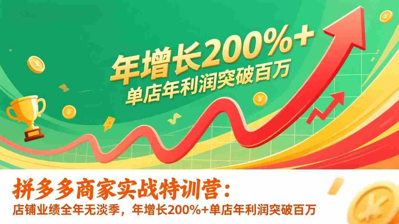 （17284期）拼多多商家实战特训营：店铺业绩全年无淡季，年增长200%+单店年利润突破百万(26年更新)