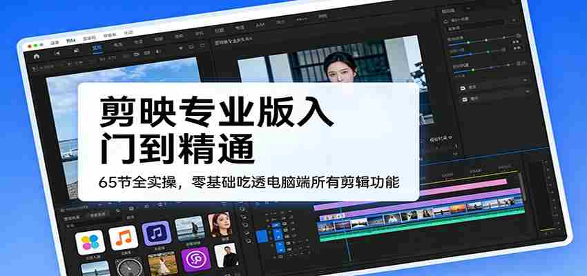 剪映专业版入门到精通，65节全实操，零基础吃透电脑端所有剪辑功能