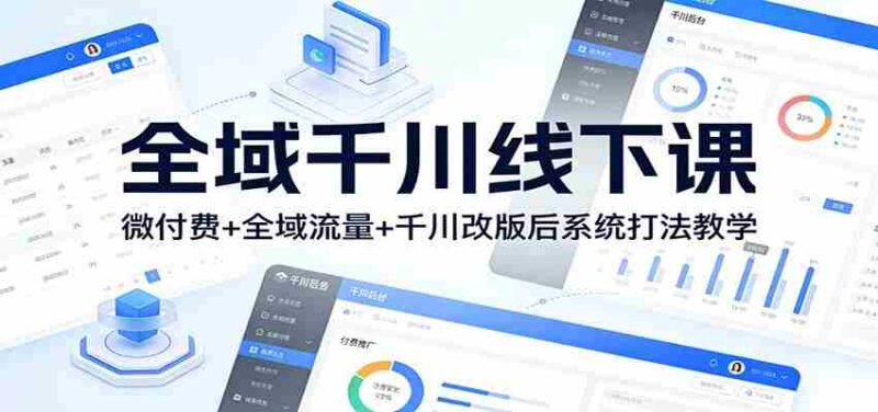 全域千川线下课：微付费+全域流量+千川改版后系统打法教学-中创网,冒泡网,福缘网创业项目大全-创安网