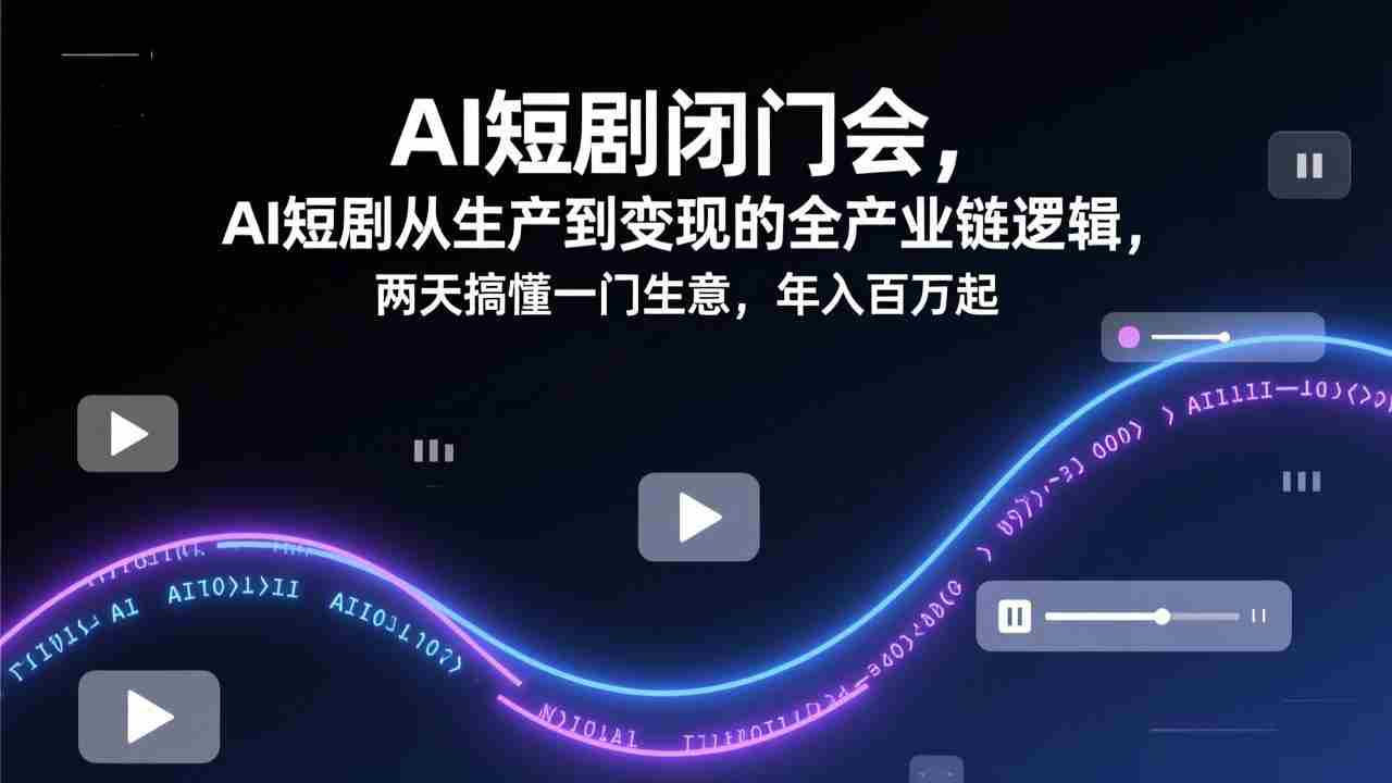 （17408期）AI短剧闭门会，AI短剧从生产到变现的全产业链逻辑，两天搞懂一门生意，年入百万起