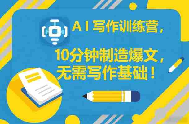 AI写作训练营，10分钟制造爆文，无需写作基础