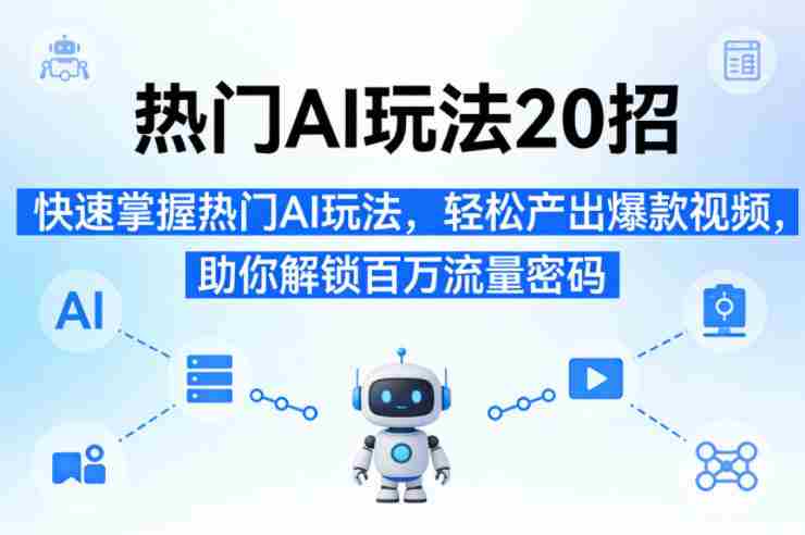 热门AI玩法20招，快速掌握热门AI玩法，轻松产出爆款视频，助你解锁百万流量密码