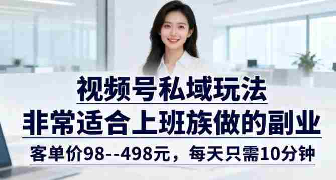视频号私域玩法，非常适合上班族做的副业，客单价98–498米，每天只需10分钟