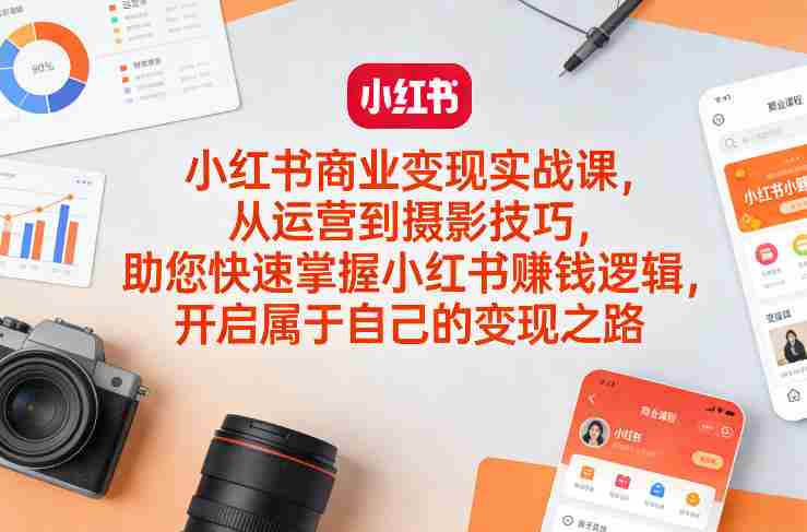 小红书商业变现实战课，从运营到摄影技巧，助您快速掌握小红书賺钱逻辑，开启属于自己的变现之路