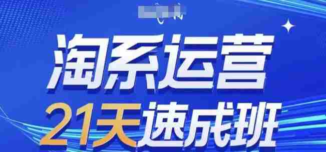 淘系运营21天速成班，0基础轻松搞定淘系运营，不做假把式，快速复制落地(更新26年3月)