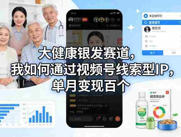 大健康银发赛道，我如何通过视频号线索型IP，单月变现百个