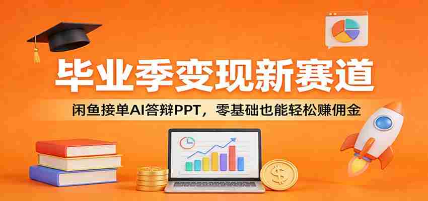 毕业季变现新赛道：闲鱼接单AI答辩PPT，零基础也能轻松赚佣金