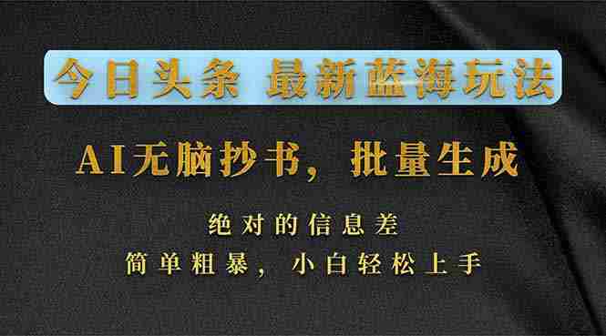 （17629期）今日头条2026最新蓝海玩法，AI无脑抄书，批量生成，绝对的信息差，简单粗暴，小白轻松上手