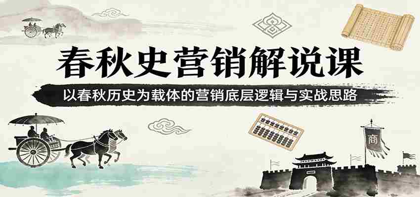 春秋史营销解说课：以春秋历史为载体的营销底层逻辑与实战思路