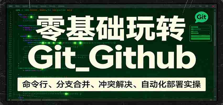 零基础玩转Git_Github：命令行、分支合并、冲突解决、自动化部署实操