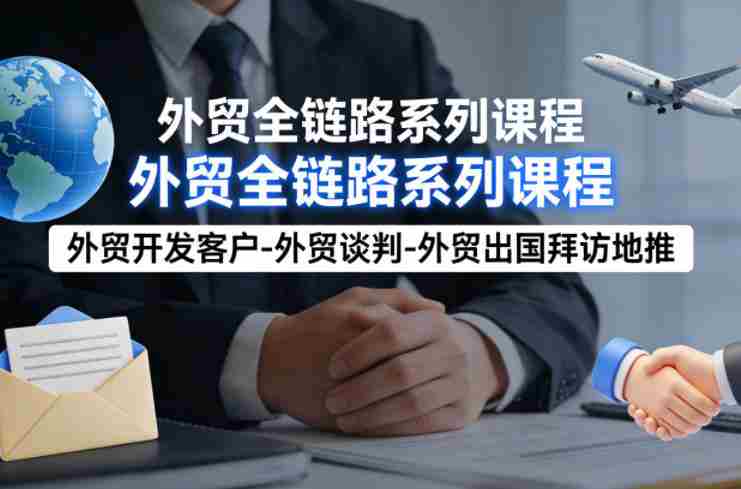 外贸系列课程，外贸开发客户-外贸谈判-外贸出国拜访地推，完成一个外贸链路