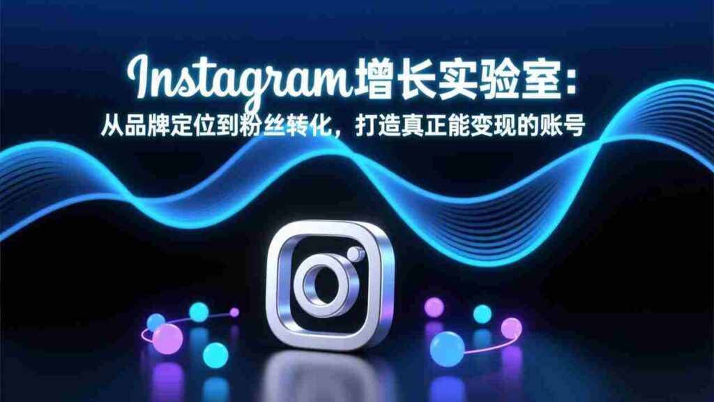 （17522期）Instagram增长实验室：从品牌定位到粉丝转化，打造真正能变现的账号