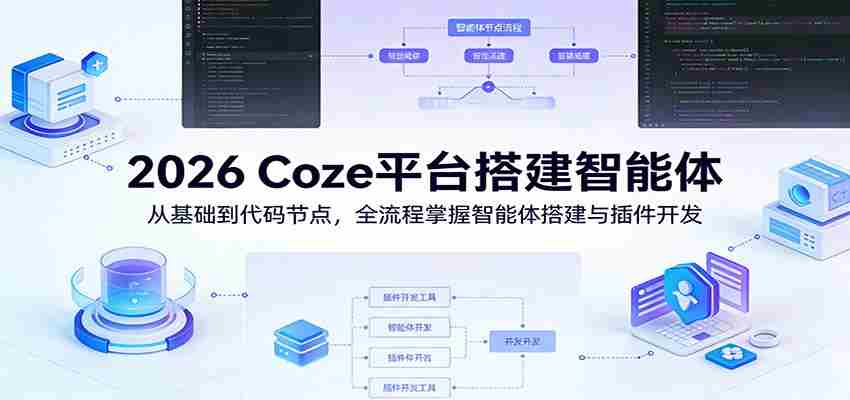 2026 Coze平台搭建智能体：从基础到代码节点，全流程掌握智能体搭建与插件开发