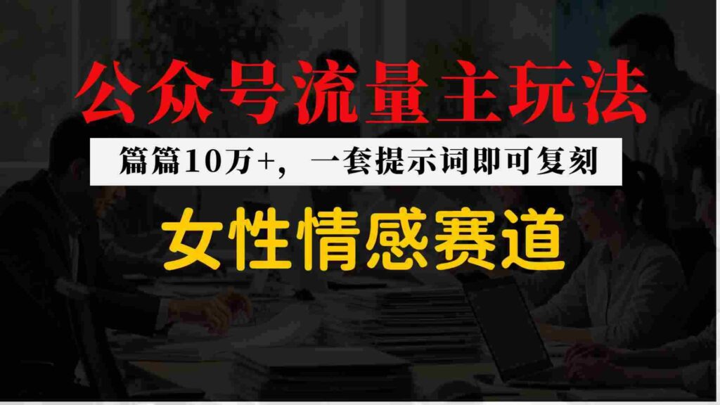 公众号流量主–女性情感赛道，操作简单+单价高