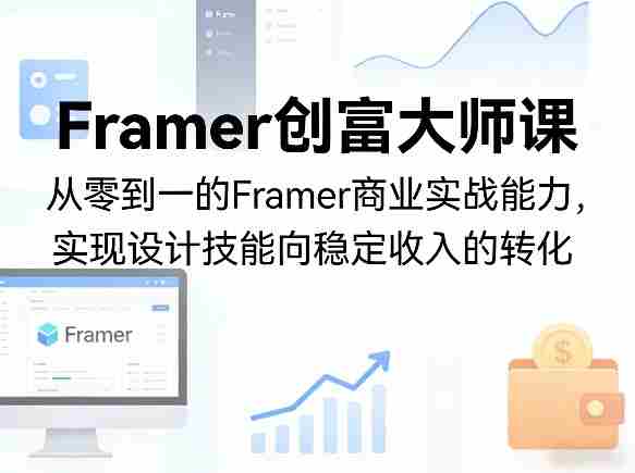 Framer创富大师课，从零到一的Framer商业实战能力，实现设计技能向稳定收入的转化