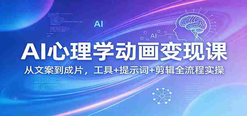 AI心理学动画变现课：从文案到成片，工具+提示词+剪辑全流程实操