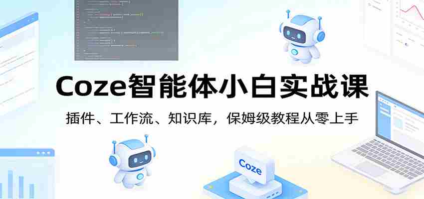 Coze智能体小白实战课：插件、工作流、知识库，保姆级教程从零上手