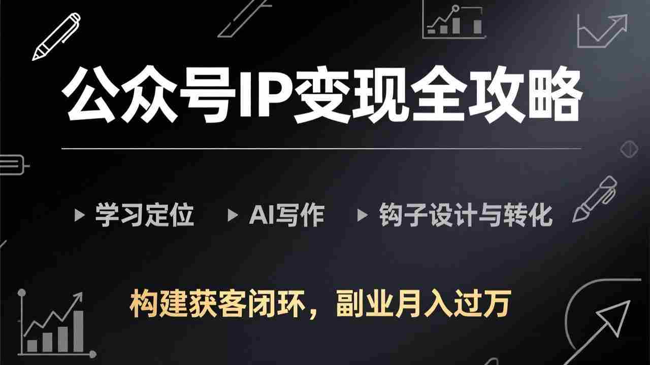 （17523期）公众号IP变现全攻略-更新，学习定位、AI写作、钩子设计与转化，构建获客闭环，副业月入过万