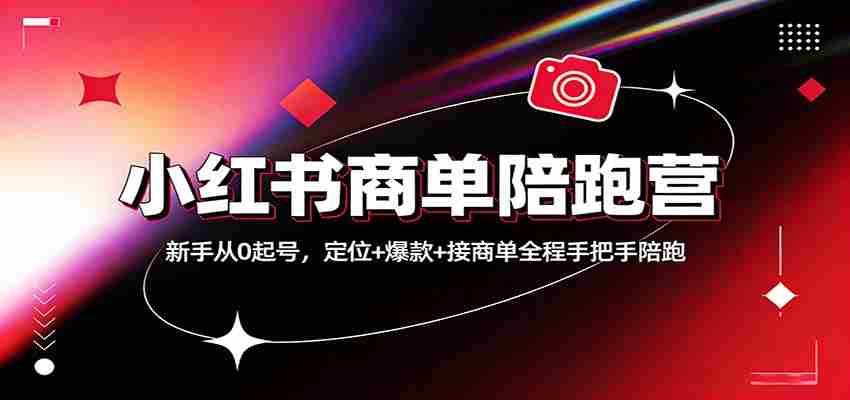 小红书商单陪跑营：新手从0起号，定位+爆款+接商单全程手把手陪跑